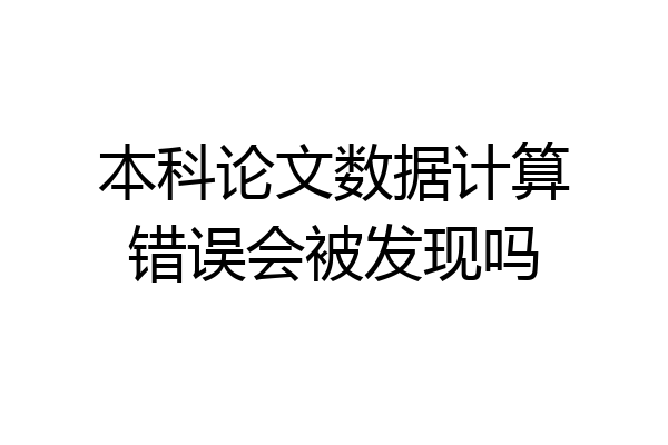 本科论文数据计算错误会被发现吗