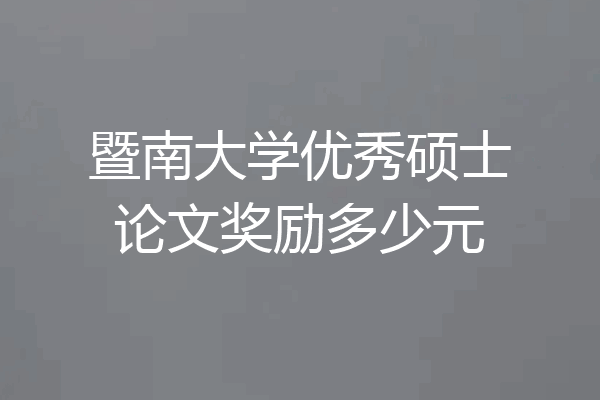 暨南大学优秀硕士论文奖励多少元
