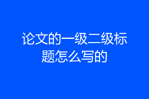 论文的一级二级标题怎么写的