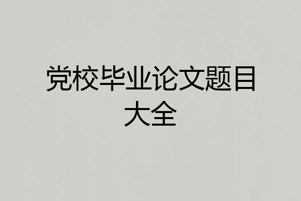 党校毕业论文题目大全