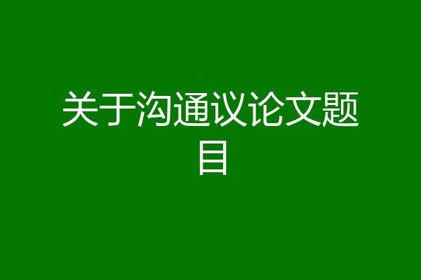 关于沟通议论文题目