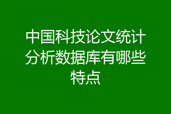 中国科技论文统计分析数据库有哪些特点