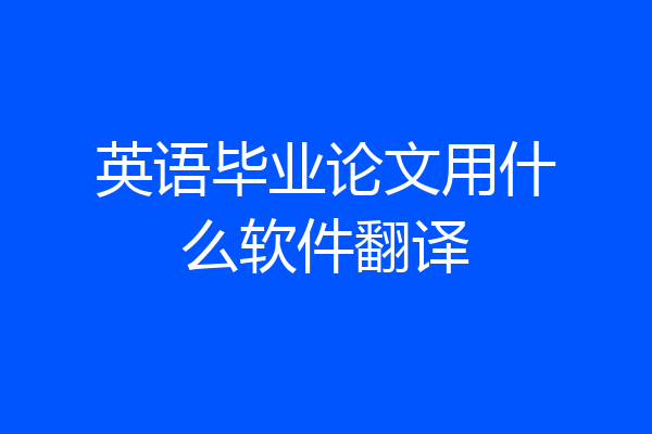 英语毕业论文用什么软件翻译