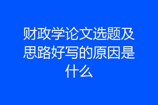 财政学论文选题及思路好写的原因是什么