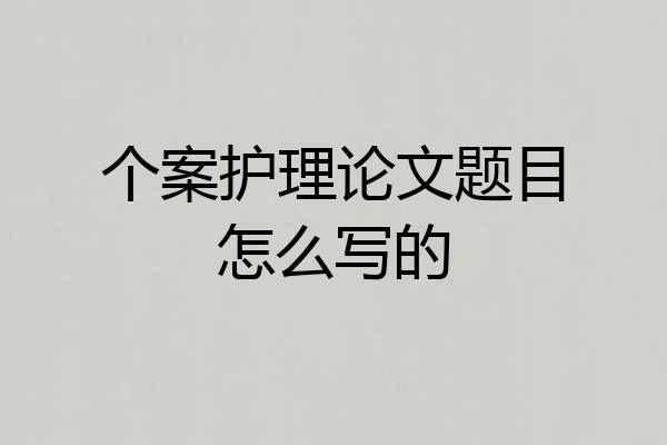 个案护理论文题目怎么写的