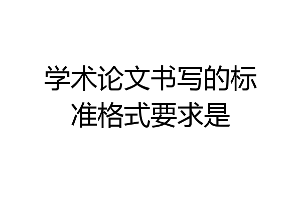 学术论文书写的标准格式要求是