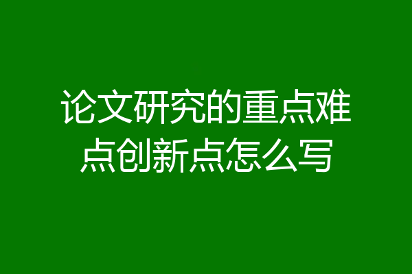 论文研究的重点难点创新点怎么写