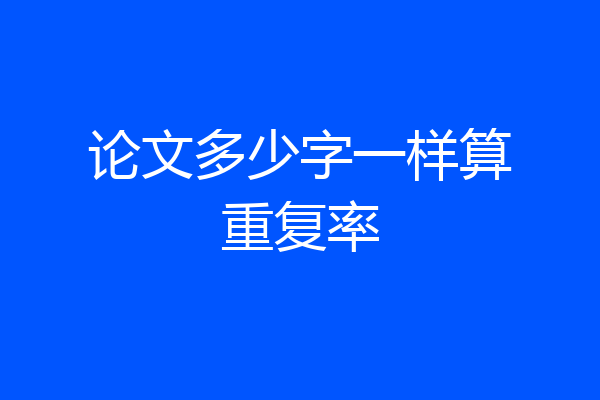 论文多少字一样算重复率