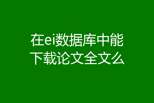 在ei数据库中能下载论文全文么