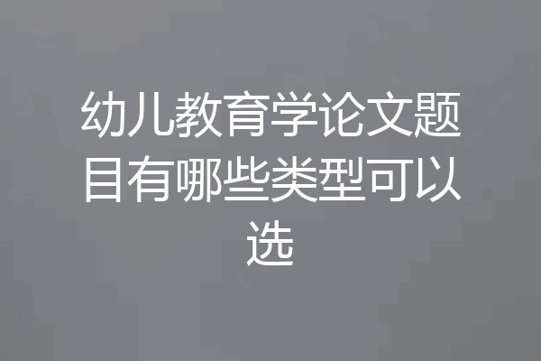 幼儿教育学论文题目有哪些类型可以选