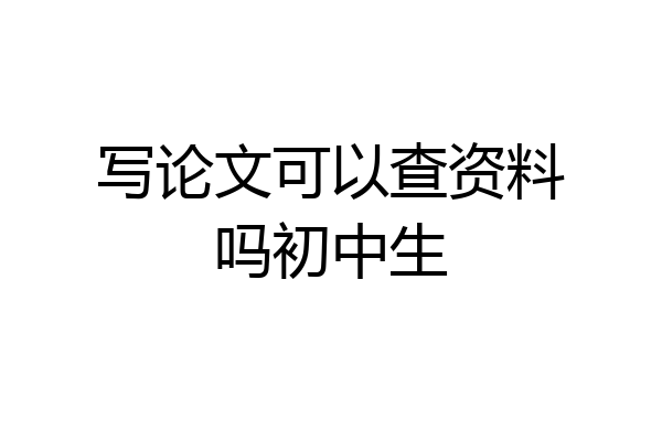 写论文可以查资料吗初中生