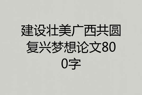 建设壮美广西共圆复兴梦想论文800字