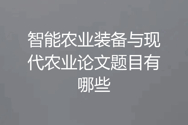 智能农业装备与现代农业论文题目有哪些