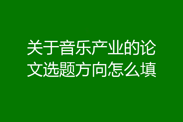 关于音乐产业的论文选题方向怎么填