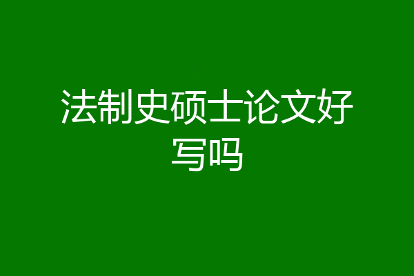 法制史硕士论文好写吗