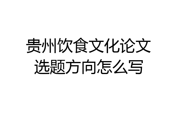 贵州饮食文化论文选题方向怎么写