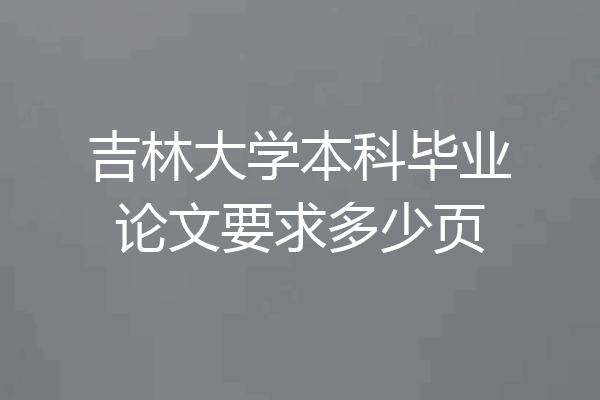 吉林大学本科毕业论文要求多少页