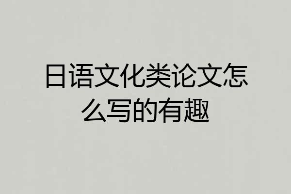 日语文化类论文怎么写的有趣