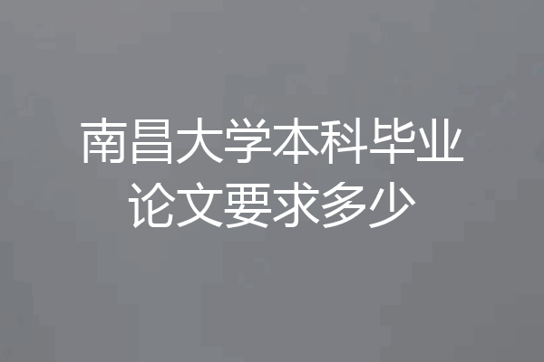 南昌大学本科毕业论文要求多少