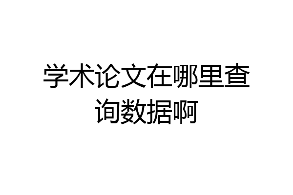 学术论文在哪里查询数据啊
