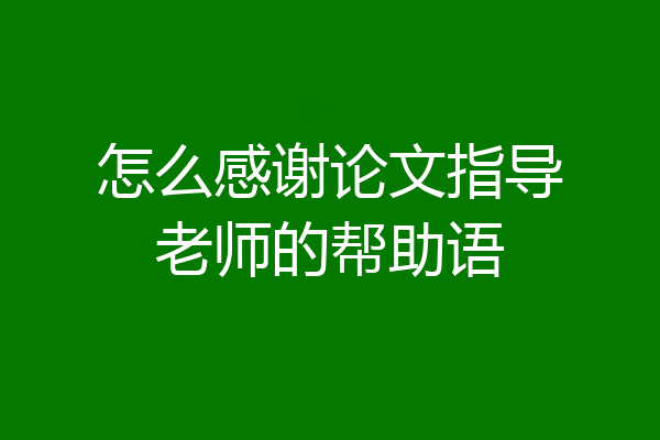 怎么感谢论文指导老师的帮助语