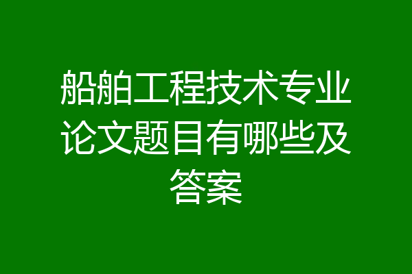 船舶工程技术专业论文题目有哪些及答案