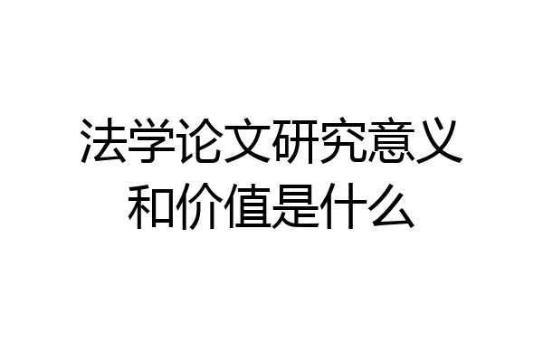 法学论文研究意义和价值是什么