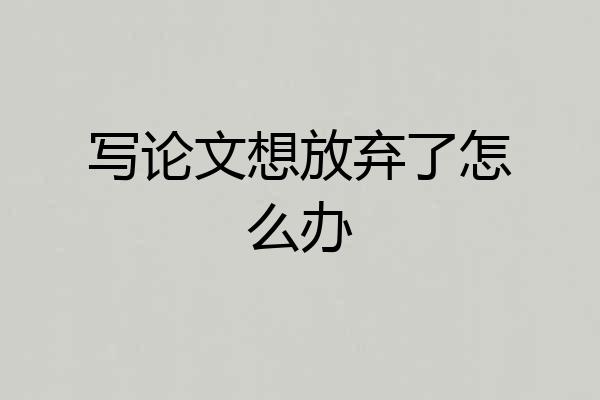 写论文想放弃了怎么办