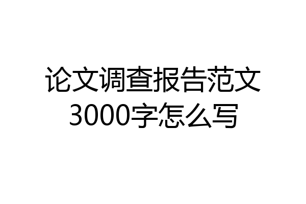 论文调查报告范文3000字怎么写