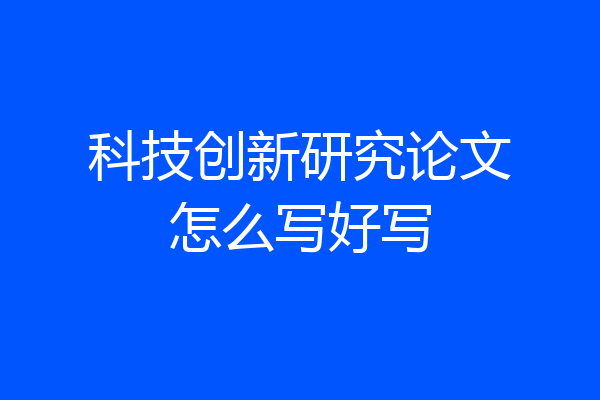 科技创新研究论文怎么写好写
