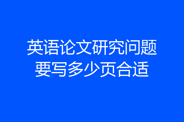 英语论文研究问题要写多少页合适