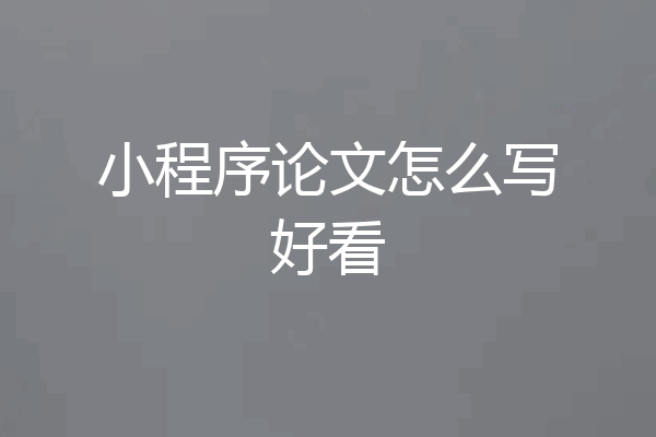 小程序论文怎么写好看