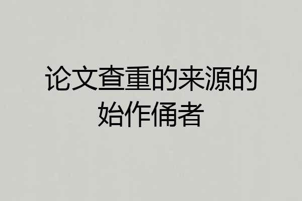 论文查重的来源的始作俑者