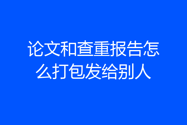 论文和查重报告怎么打包发给别人