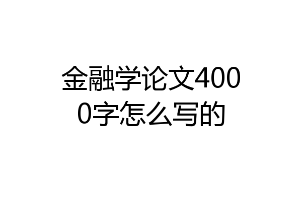 金融学论文4000字怎么写的