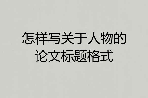 怎样写关于人物的论文标题格式