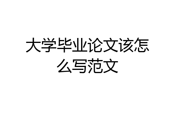 大学毕业论文该怎么写范文