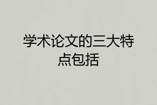 学术论文的三大特点包括