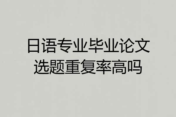 日语专业毕业论文选题重复率高吗