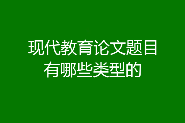 现代教育论文题目有哪些类型的