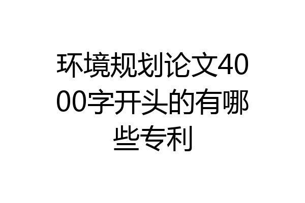 环境规划论文4000字开头的有哪些专利
