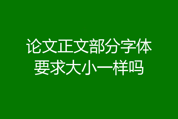 论文正文部分字体要求大小一样吗