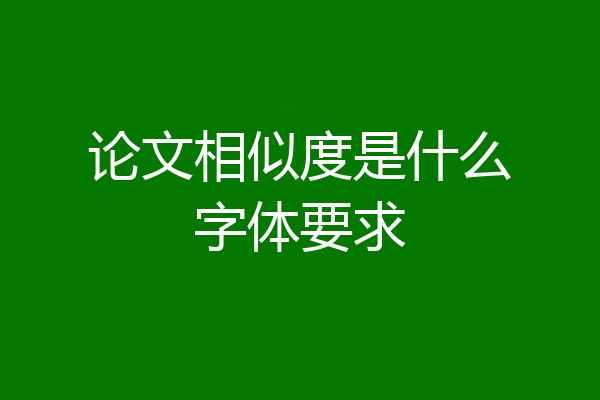 论文相似度是什么字体要求
