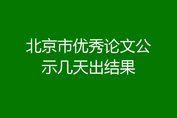 北京市优秀论文公示几天出结果