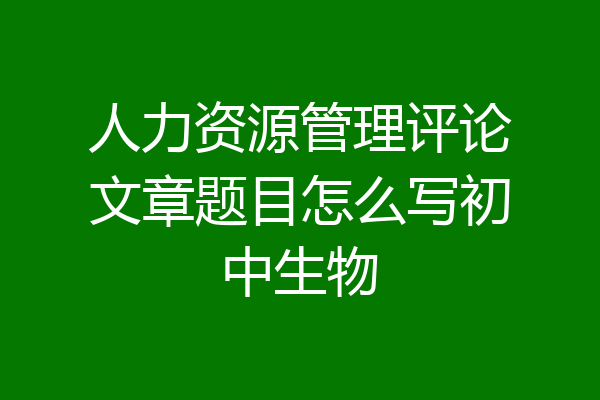 人力资源管理评论文章题目怎么写初中生物