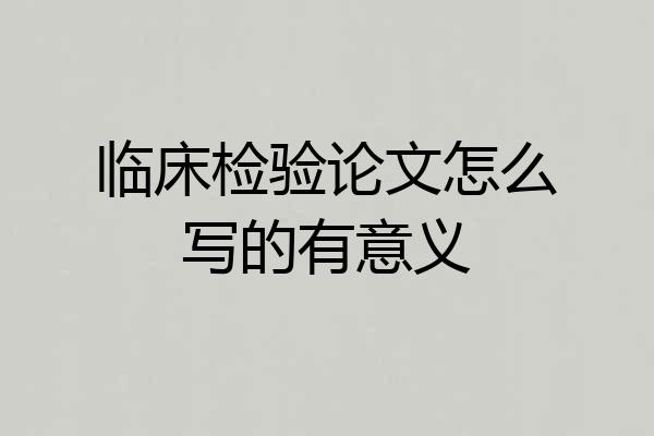 临床检验论文怎么写的有意义