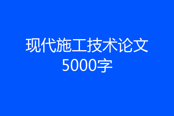 现代施工技术论文5000字