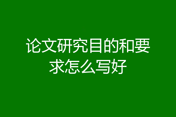 论文研究目的和要求怎么写好