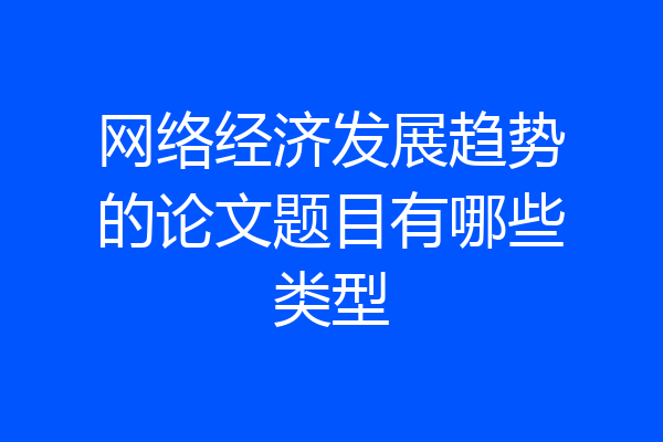 网络经济发展趋势的论文题目有哪些类型