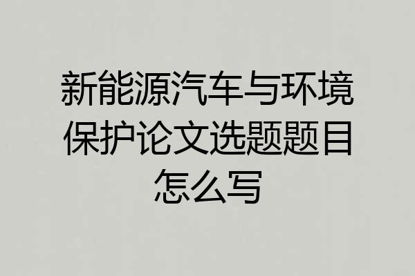 新能源汽车与环境保护论文选题题目怎么写